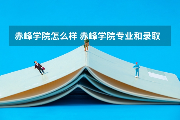 赤峰学院怎么样 赤峰学院专业和录取分数线介绍