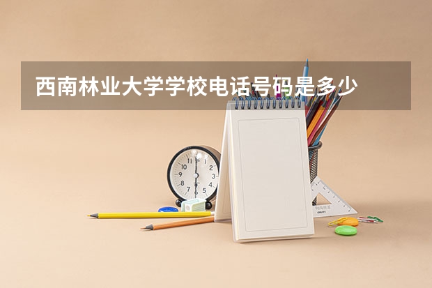 西南林业大学学校电话号码是多少