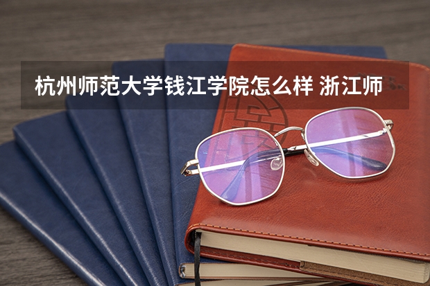 杭州师范大学钱江学院怎么样 浙江师范大学行知学院排名