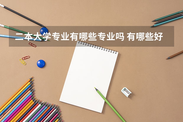 二本大学专业有哪些专业吗 有哪些好的二本专业