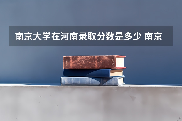 南京大学在河南录取分数是多少 南京大学河南招多少人