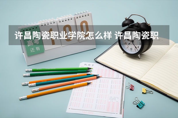 许昌陶瓷职业学院怎么样 许昌陶瓷职业学院专业和录取分数线介绍