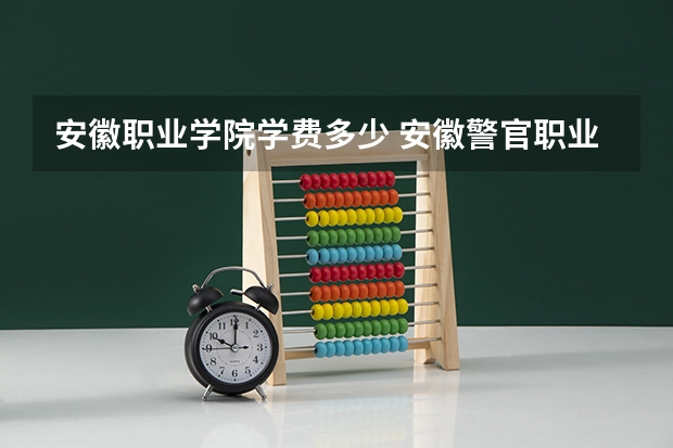 安徽职业学院学费多少 安徽警官职业学院学费