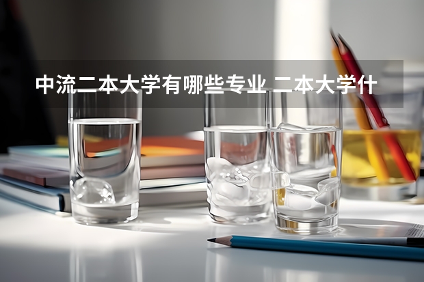 中流二本大学有哪些专业 二本大学什么专业好