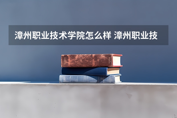 漳州职业技术学院怎么样 漳州职业技术学院好吗