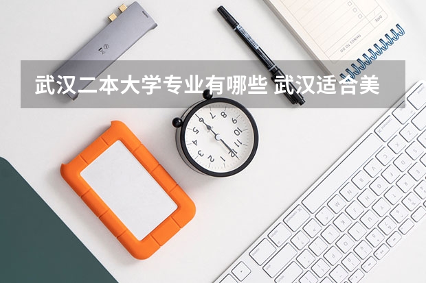 武汉二本大学专业有哪些 武汉适合美术生的二本