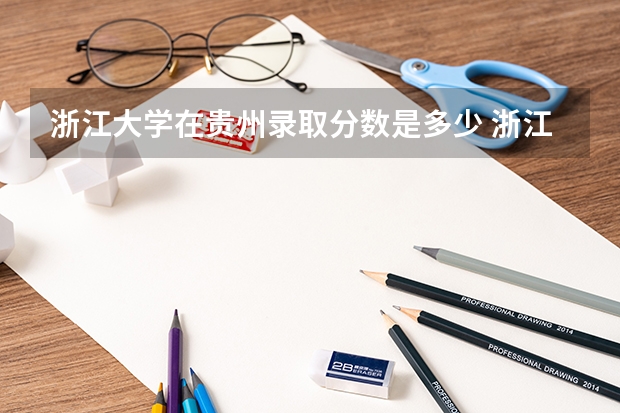 浙江大学在贵州录取分数是多少 浙江大学贵州招多少人