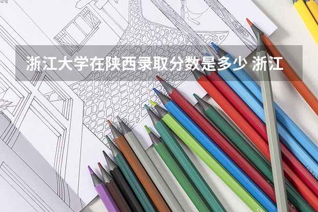 浙江大学在陕西录取分数是多少 浙江大学陕西招多少人
