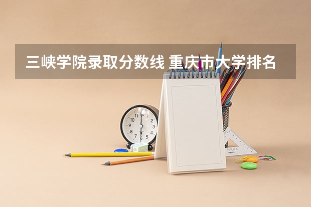 三峡学院录取分数线 重庆市大学排名及录取分数线
