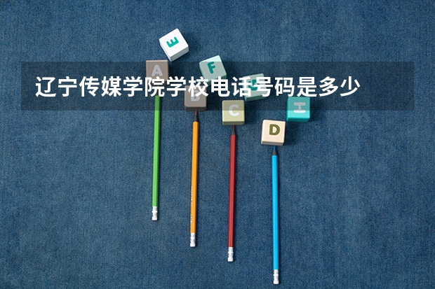 辽宁传媒学院学校电话号码是多少