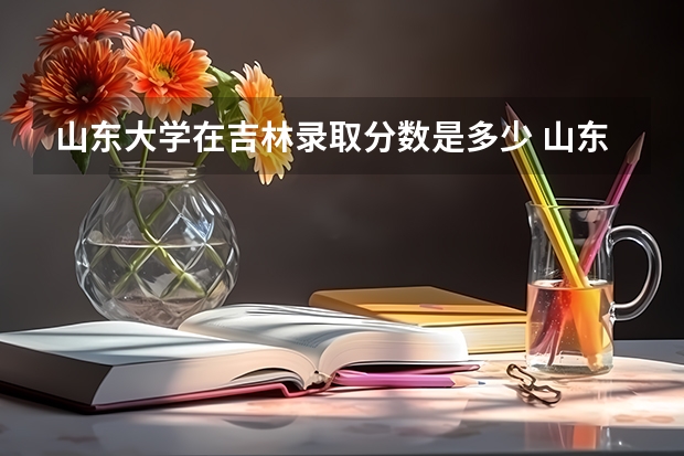 山东大学在吉林录取分数是多少 山东大学吉林招多少人