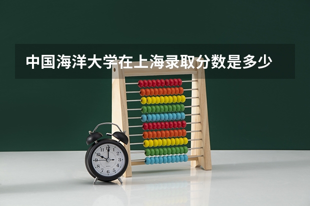 中国海洋大学在上海录取分数是多少 中国海洋大学上海招多少人