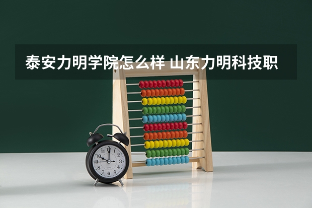 泰安力明学院怎么样 山东力明科技职业学院好吗