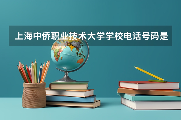 上海中侨职业技术大学学校电话号码是多少