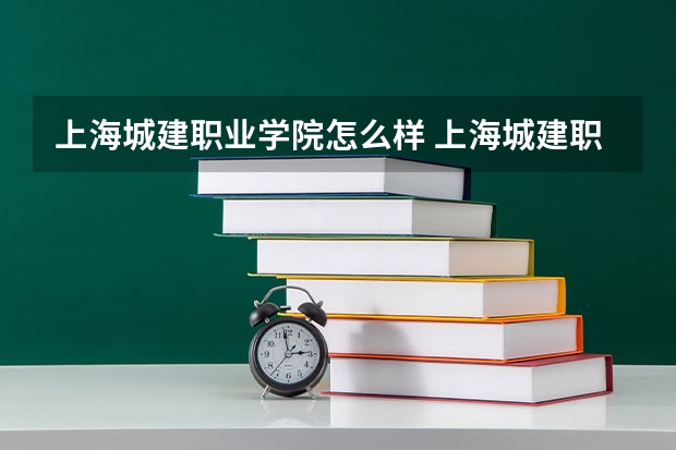 上海城建职业学院怎么样 上海城建职业学院专业和录取分数线介绍