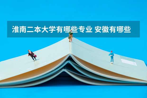 淮南二本大学有哪些专业 安徽有哪些二本学院