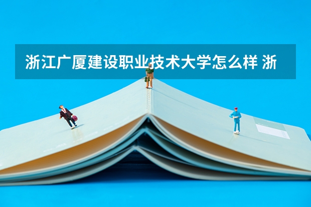 浙江广厦建设职业技术大学怎么样 浙江广厦建设职业技术大学专业和录取分数线介绍