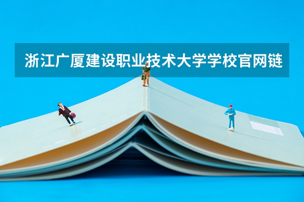浙江广厦建设职业技术大学学校官网链接 浙江广厦建设职业技术大学简介介绍