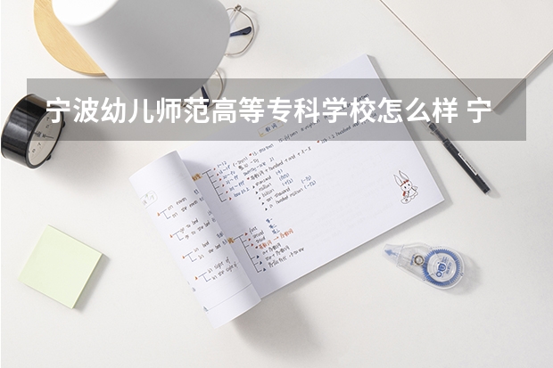 宁波幼儿师范高等专科学校怎么样 宁波幼儿师范高等专科学校专业和录取分数线介绍