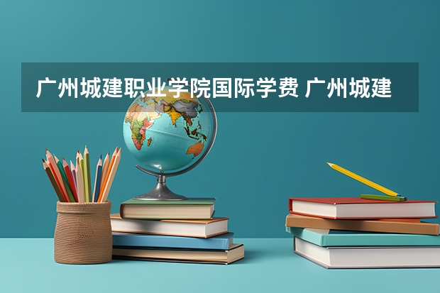 广州城建职业学院国际学费 广州城建职业学院专业学费