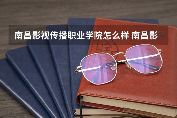 南昌影视传播职业学院怎么样 南昌影视传播职业学院专业和录取分数线介绍