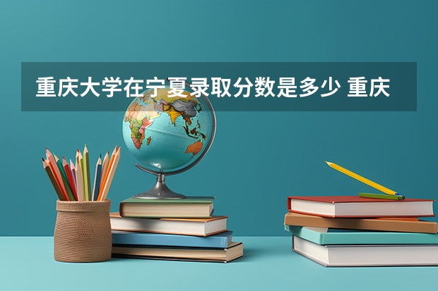 重庆大学在宁夏录取分数是多少 重庆大学宁夏招多少人