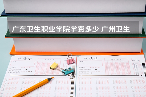 广东卫生职业学院学费多少 广州卫生职业技术学院学费