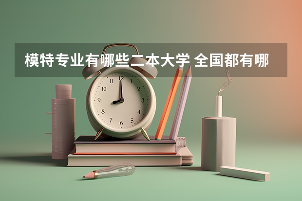 模特专业有哪些二本大学 全国都有哪些大学招收服装模特表演专业