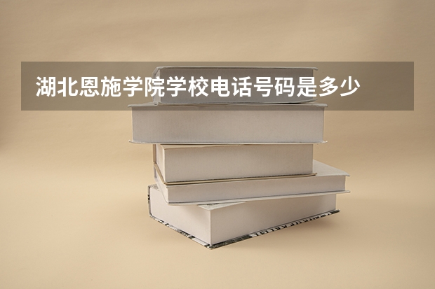 湖北恩施学院学校电话号码是多少