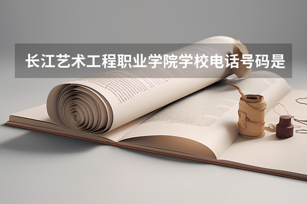 长江艺术工程职业学院学校电话号码是多少