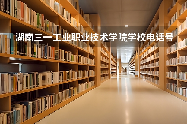 湖南三一工业职业技术学院学校电话号码是多少