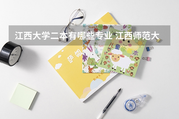 江西大学二本有哪些专业 江西师范大学二本专业有哪些二批录取的专业