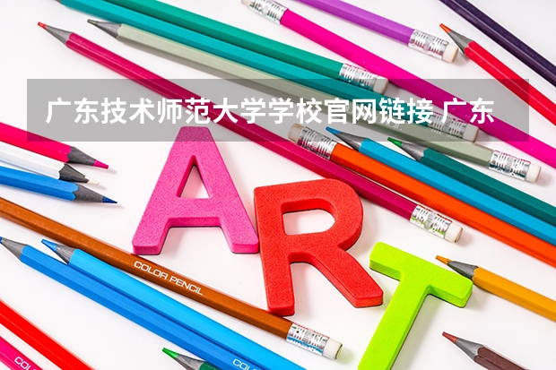 广东技术师范大学学校官网链接 广东技术师范大学简介介绍