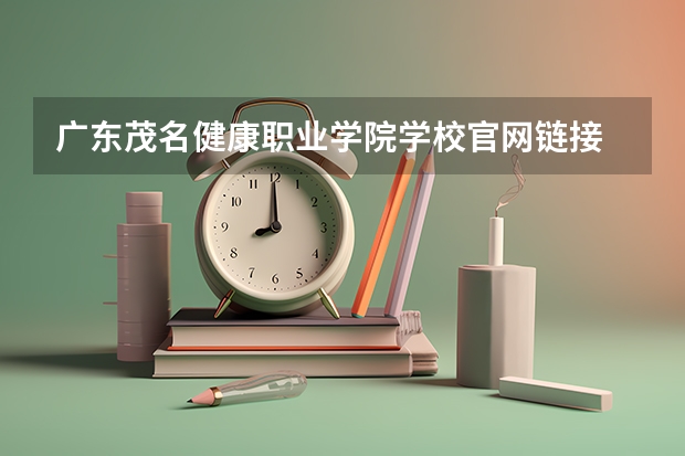 广东茂名健康职业学院学校官网链接 广东茂名健康职业学院简介介绍