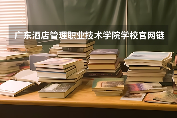 广东酒店管理职业技术学院学校官网链接 广东酒店管理职业技术学院简介介绍