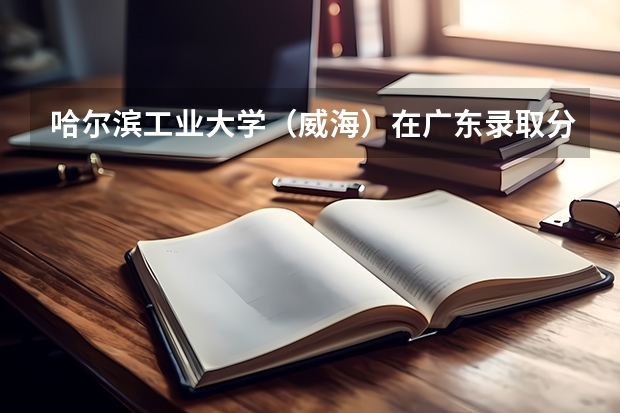 哈尔滨工业大学（威海）在广东录取分数是多少 哈尔滨工业大学（威海）广东招多少人