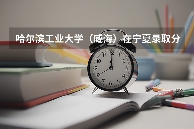 哈尔滨工业大学（威海）在宁夏录取分数是多少 哈尔滨工业大学（威海）宁夏招多少人