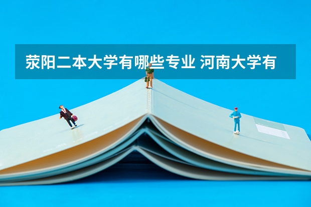 荥阳二本大学有哪些专业 河南大学有哪些二本专业