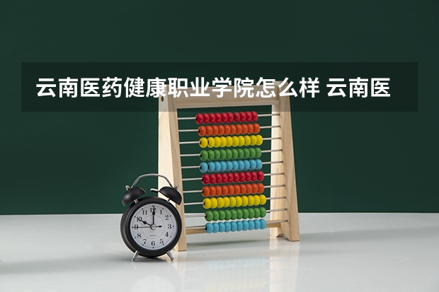云南医药健康职业学院怎么样 云南医药健康职业学院专业和录取分数线介绍