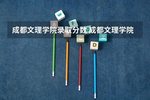 成都文理学院录取分数 成都文理学院2023年专科录取分数