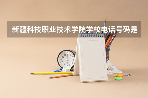 新疆科技职业技术学院学校电话号码是多少