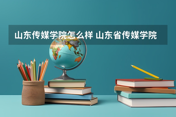 山东传媒学院怎么样 山东省传媒学院？