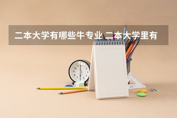 二本大学有哪些牛专业 二本大学里有哪些好专业？