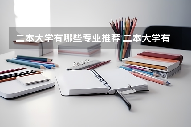 二本大学有哪些专业推荐 二本大学有哪些好专业？