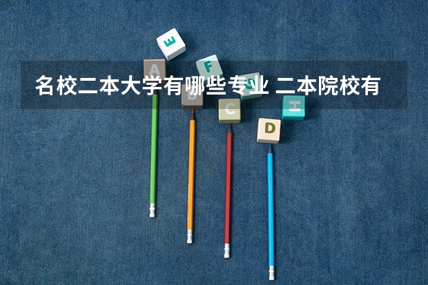 名校二本大学有哪些专业 二本院校有哪个比较好？