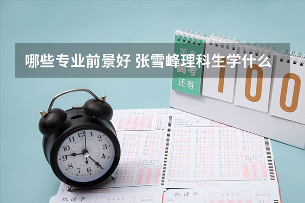 哪些专业前景好 张雪峰理科生学什么专业好